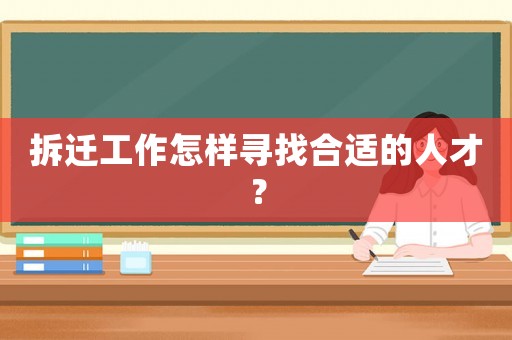 拆遷工作怎樣尋找合適的人才？