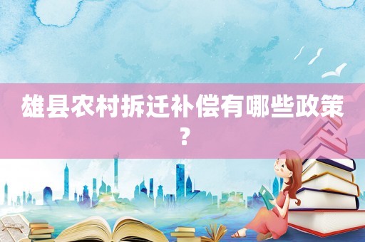 雄縣農村拆遷補償有哪些政策？
