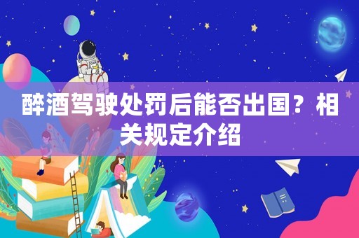 醉酒駕駛處罰后能否出國？相關規定介紹