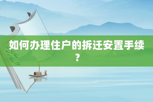 如何辦理住戶的拆遷安置手續？