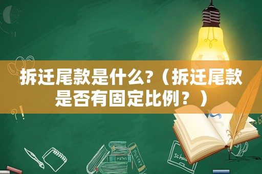 拆遷尾款是什么?（拆遷尾款是否有固定比例？）