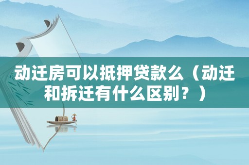 動遷房可以抵押貸款么（動遷和拆遷有什么區別？）