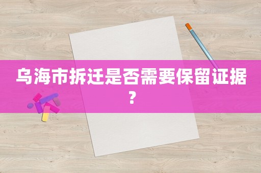 烏海市拆遷是否需要保留證據(jù)？