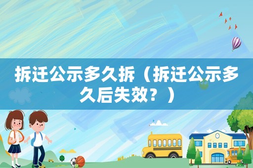 拆遷公示多久拆（拆遷公示多久后失效？）