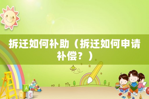 拆遷如何補助（拆遷如何申請補償？）
