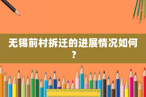 無錫前村拆遷的進展情況如何？