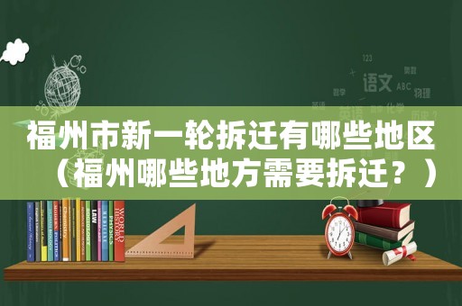 福州市新一輪拆遷有哪些地區（福州哪些地方需要拆遷？）