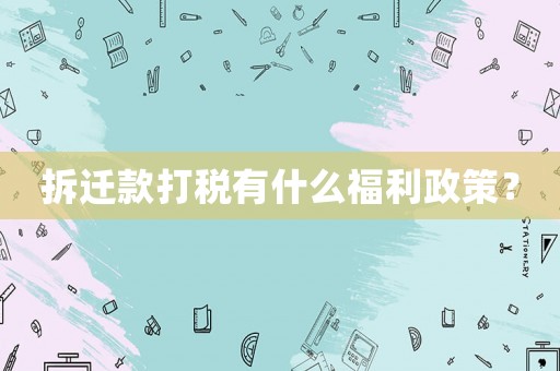 拆遷款打稅有什么福利政策？