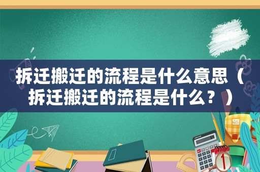 拆遷搬遷的流程是什么意思（拆遷搬遷的流程是什么？）