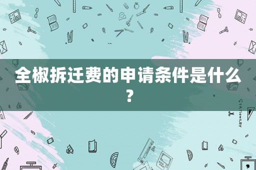 全椒拆遷費的申請條件是什么？