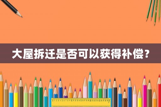 大屋拆遷是否可以獲得補償？
