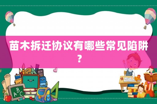 苗木拆遷協議有哪些常見陷阱？