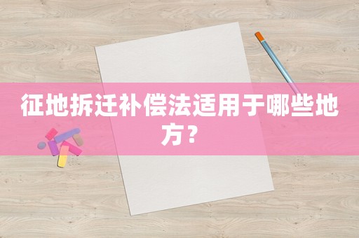 征地拆遷補償法適用于哪些地方？
