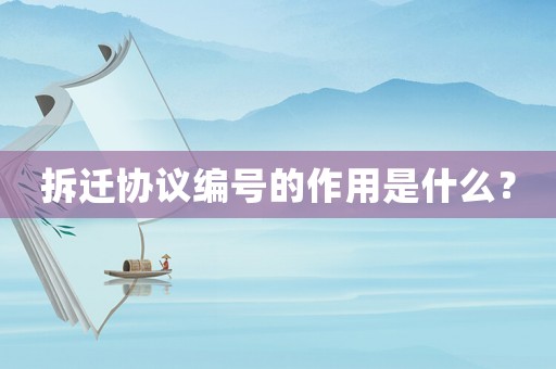 拆遷協(xié)議編號的作用是什么？