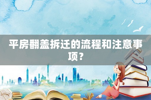 平房翻蓋拆遷的流程和注意事項？