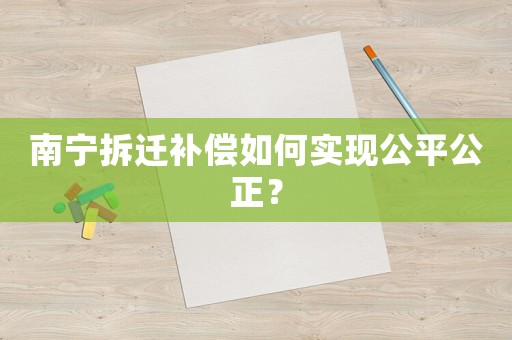 南寧拆遷補償如何實現公平公正？