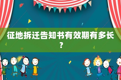 征地拆遷告知書有效期有多長(zhǎng)？