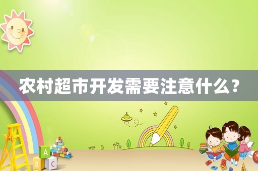 農村超市開發需要注意什么？