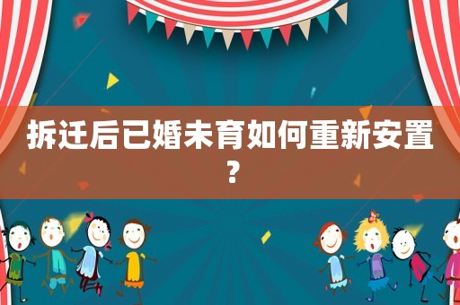 拆遷后已婚未育如何重新安置？