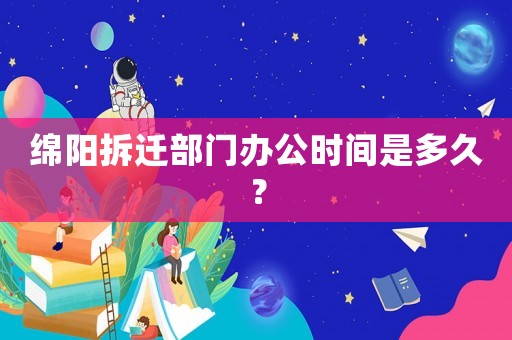 綿陽拆遷部門辦公時間是多久？