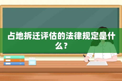 占地拆遷評估的法律規定是什么？