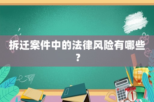 拆遷案件中的法律風險有哪些？