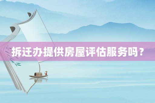 拆遷辦提供房屋評估服務(wù)嗎？