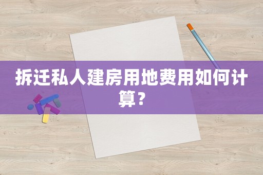 拆遷私人建房用地費(fèi)用如何計(jì)算？