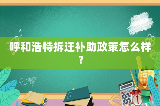 呼和浩特拆遷補(bǔ)助政策怎么樣？