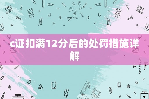 c證扣滿12分后的處罰措施詳解