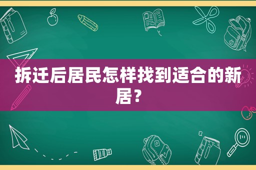 拆遷后居民怎樣找到適合的新居？