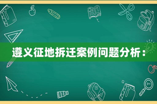 遵義征地拆遷案例問題分析：