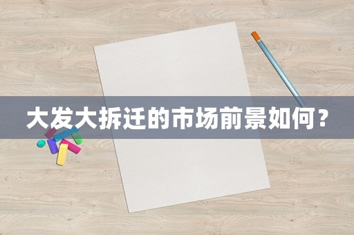 大發(fā)大拆遷的市場(chǎng)前景如何？