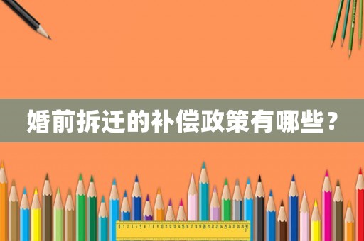婚前拆遷的補(bǔ)償政策有哪些？