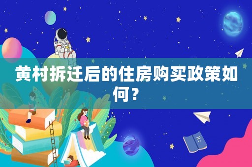 黃村拆遷后的住房購買政策如何？