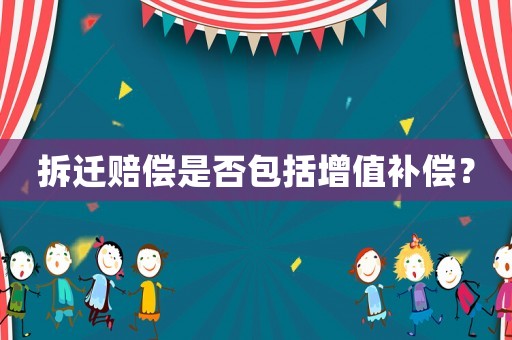 拆遷賠償是否包括增值補(bǔ)償？