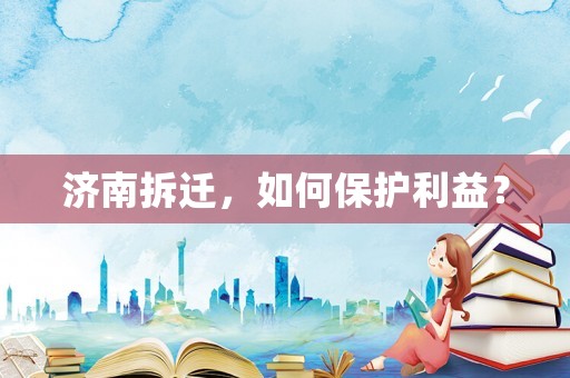 濟南拆遷，如何保護利益？