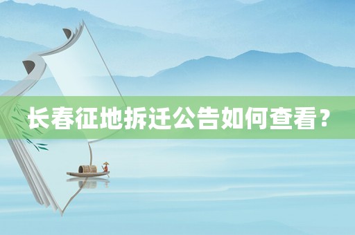 長春征地拆遷公告如何查看？
