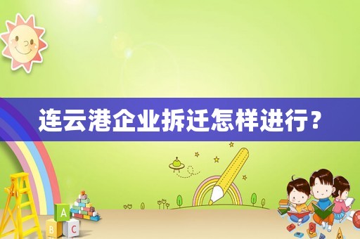 連云港企業(yè)拆遷怎樣進行？