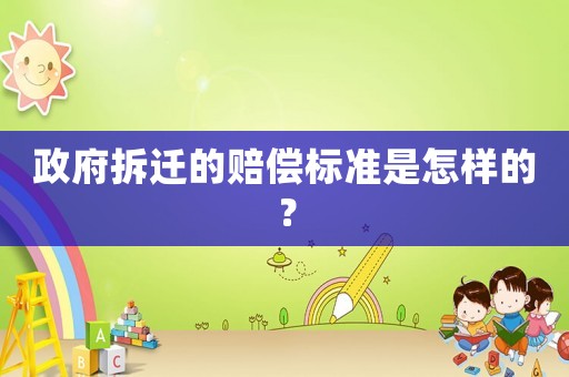 政府拆遷的賠償標準是怎樣的？