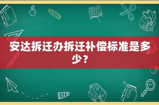 安達拆遷辦拆遷補償標準是多少？