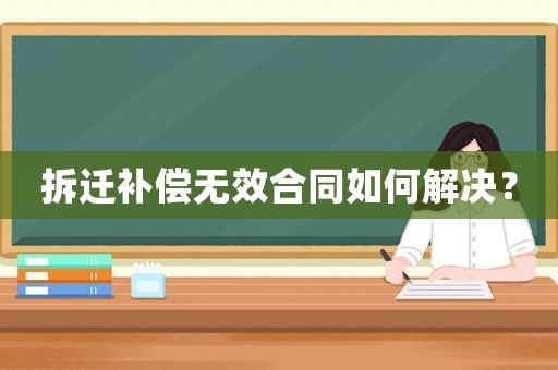 拆遷補償無效合同如何解決？