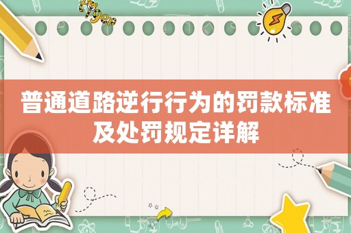 普通道路逆行行為的罰款標(biāo)準(zhǔn)及處罰規(guī)定詳解