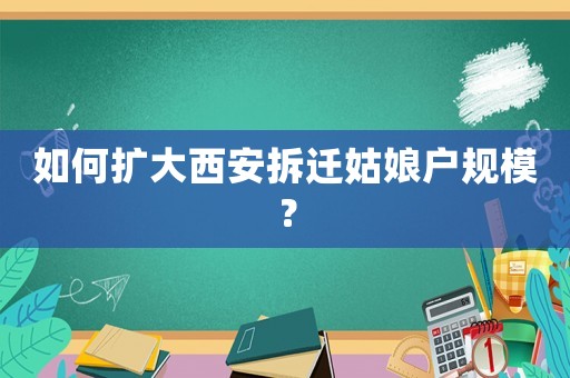 如何擴(kuò)大西安拆遷姑娘戶規(guī)模？