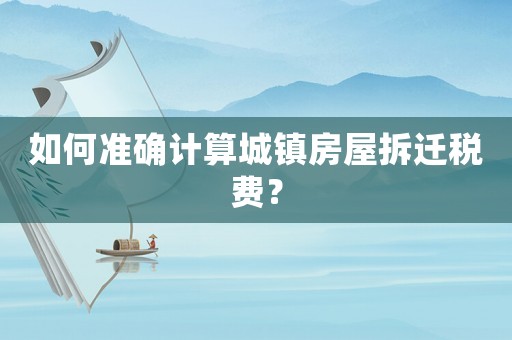 如何準確計算城鎮房屋拆遷稅費？
