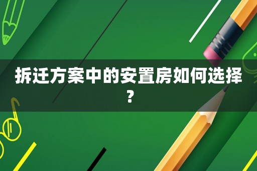 拆遷方案中的安置房如何選擇？