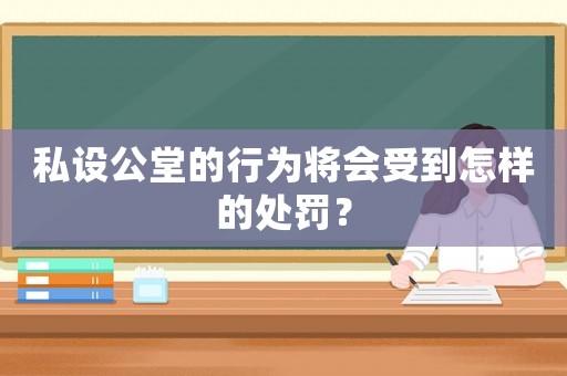 私設(shè)公堂的行為將會受到怎樣的處罰？