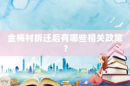 金梅村拆遷后有哪些相關政策？