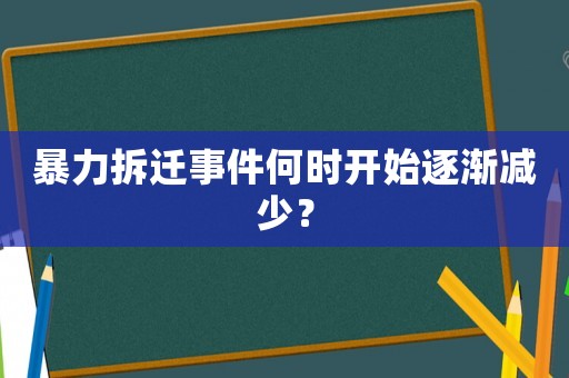 暴力拆遷事件何時開始逐漸減少？