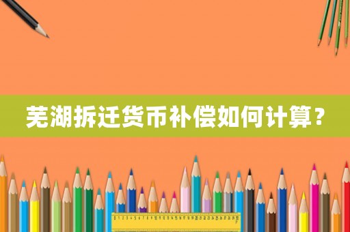 蕪湖拆遷貨幣補償如何計算？